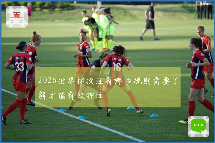 2026世界杯投注有哪些规则需要了解才能有效押注