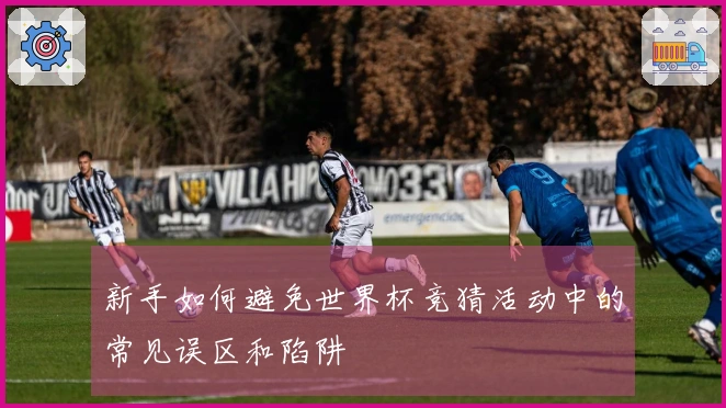 新手如何避免世界杯竞猜活动中的常见误区和陷阱