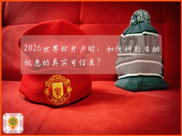 2026世界杯开户时，如何辨别活动优惠的真实可信度？