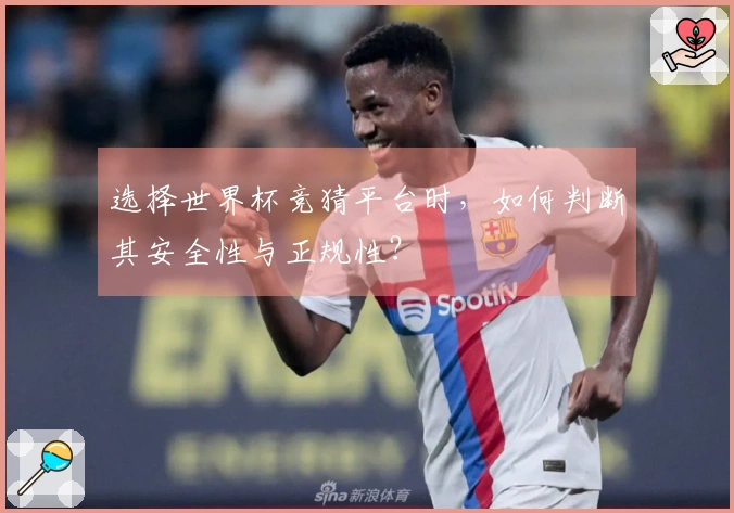 选择世界杯竞猜平台时，如何判断其安全性与正规性？